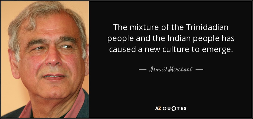 The mixture of the Trinidadian people and the Indian people has caused a new culture to emerge. - Ismail Merchant