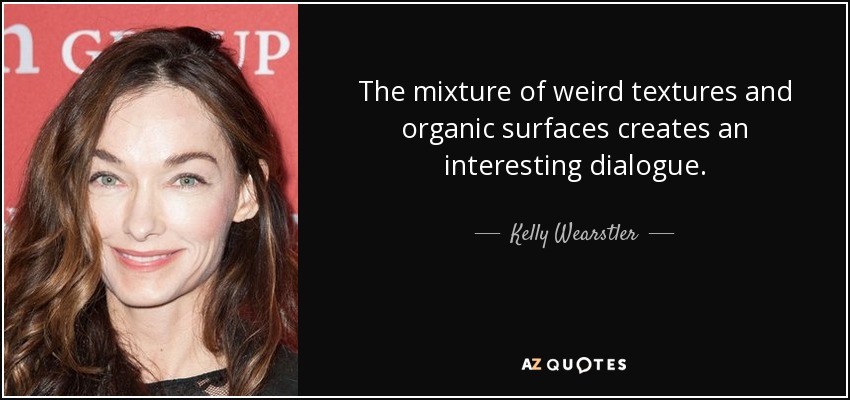 The mixture of weird textures and organic surfaces creates an interesting dialogue. - Kelly Wearstler