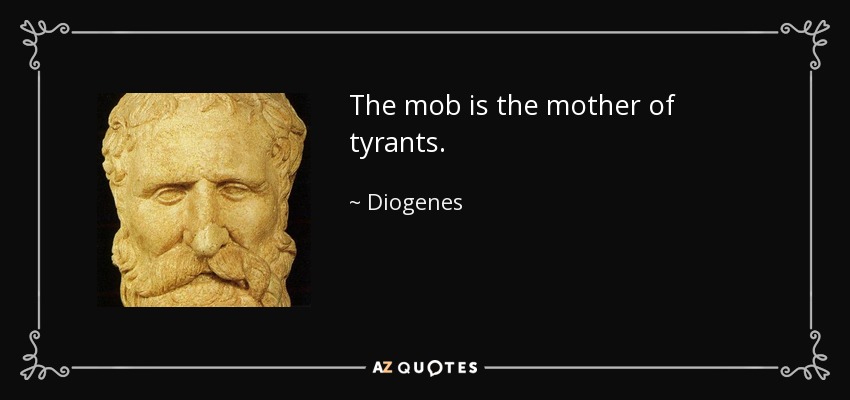 The mob is the mother of tyrants. - Diogenes