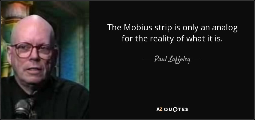 The Mobius strip is only an analog for the reality of what it is. - Paul Laffoley
