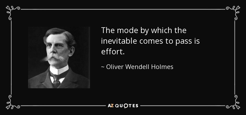 The mode by which the inevitable comes to pass is effort. - Oliver Wendell Holmes, Jr.