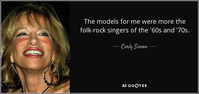 The models for me were more the folk-rock singers of the '60s and '70s. - Carly Simon