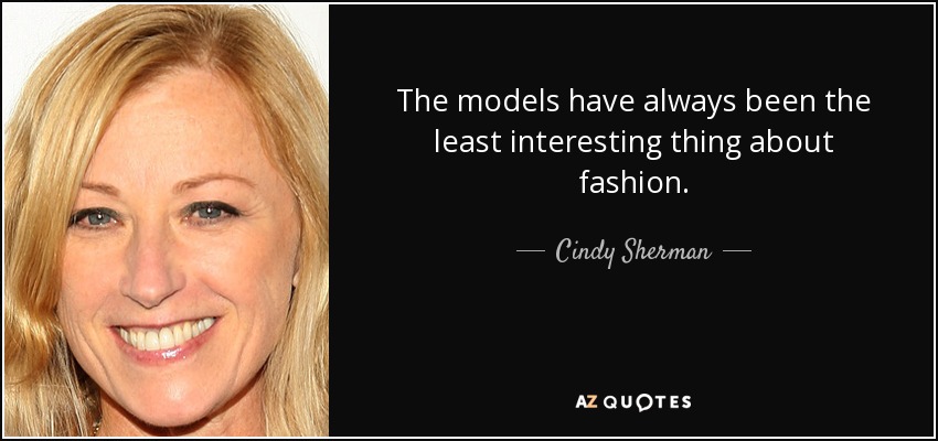 The models have always been the least interesting thing about fashion. - Cindy Sherman