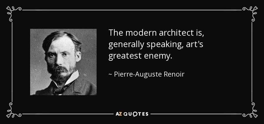 The modern architect is, generally speaking, art's greatest enemy. - Pierre-Auguste Renoir