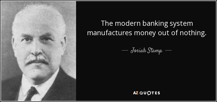 The modern banking system manufactures money out of nothing. - Josiah Stamp