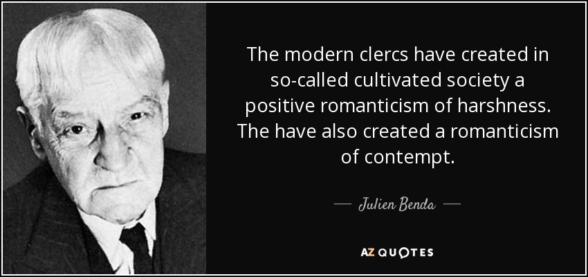 The modern clercs have created in so-called cultivated society a positive romanticism of harshness. The have also created a romanticism of contempt. - Julien Benda
