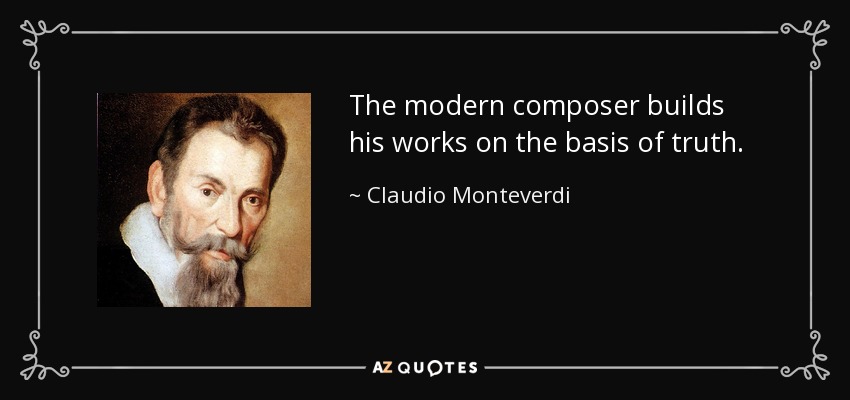 The modern composer builds his works on the basis of truth. - Claudio Monteverdi