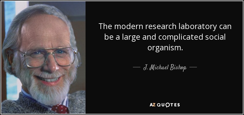 The modern research laboratory can be a large and complicated social organism. - J. Michael Bishop