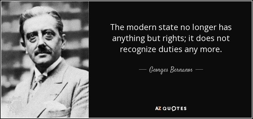 The modern state no longer has anything but rights; it does not recognize duties any more. - Georges Bernanos