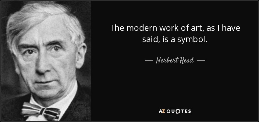 The modern work of art, as I have said, is a symbol. - Herbert Read