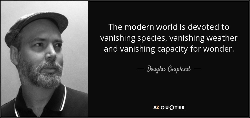 The modern world is devoted to vanishing species, vanishing weather and vanishing capacity for wonder. - Douglas Coupland