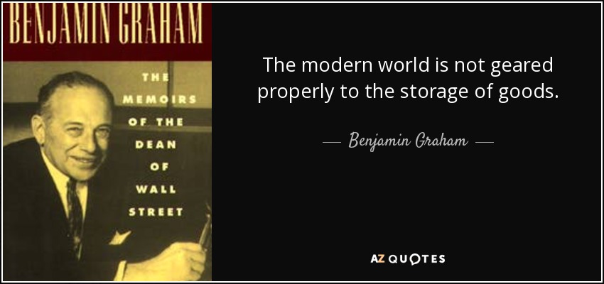 The modern world is not geared properly to the storage of goods. - Benjamin Graham