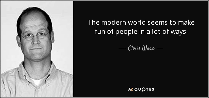 The modern world seems to make fun of people in a lot of ways. - Chris Ware