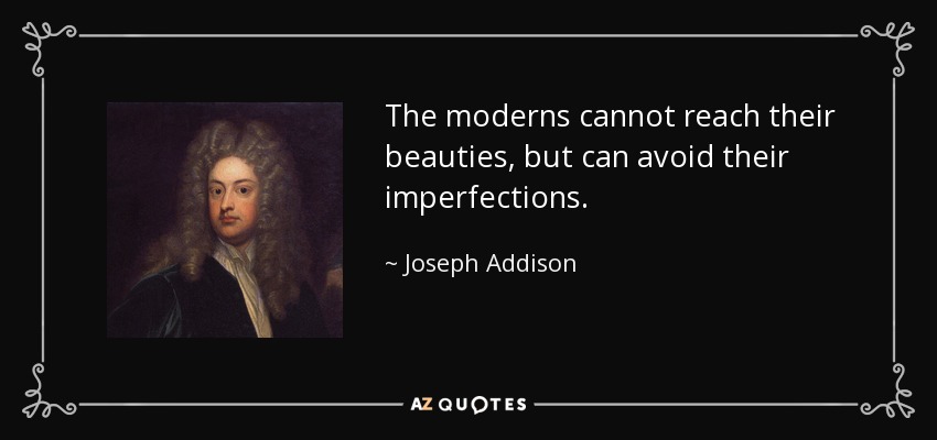 The moderns cannot reach their beauties, but can avoid their imperfections. - Joseph Addison