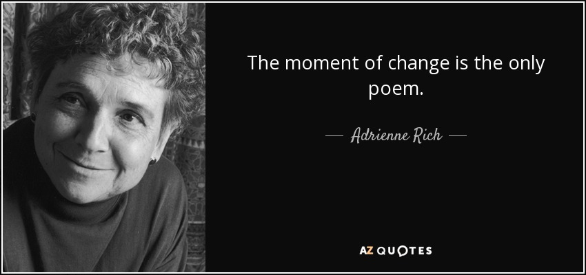 The moment of change is the only poem. - Adrienne Rich