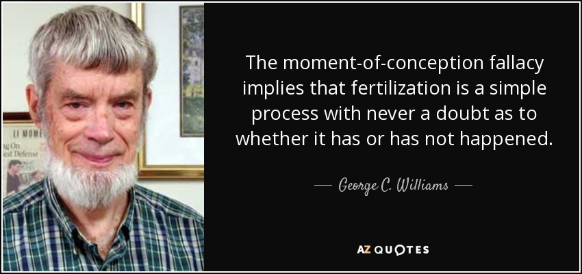 The moment-of-conception fallacy implies that fertilization is a simple process with never a doubt as to whether it has or has not happened. - George C. Williams
