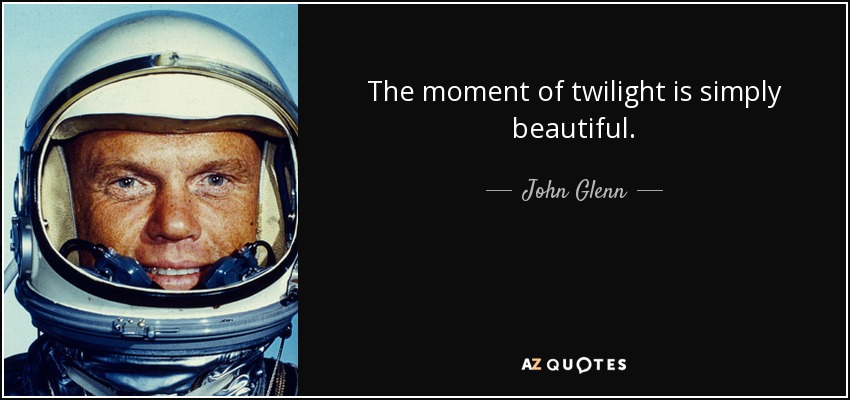 The moment of twilight is simply beautiful. - John Glenn