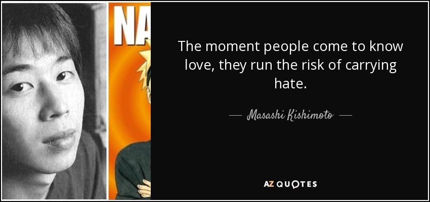 The moment people come to know love, they run the risk of carrying hate. - Masashi Kishimoto