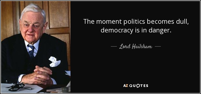 The moment politics becomes dull, democracy is in danger. - Lord Hailsham