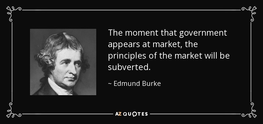 The moment that government appears at market, the principles of the market will be subverted. - Edmund Burke