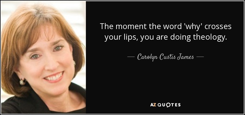 The moment the word 'why' crosses your lips, you are doing theology. - Carolyn Custis James