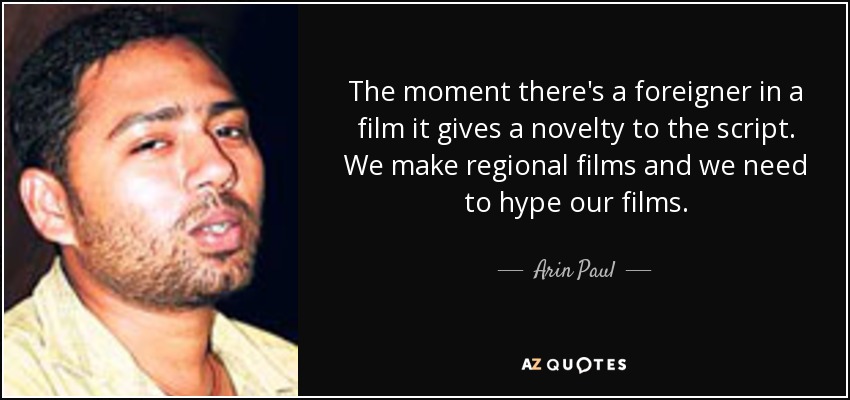 The moment there's a foreigner in a film it gives a novelty to the script. We make regional films and we need to hype our films. - Arin Paul