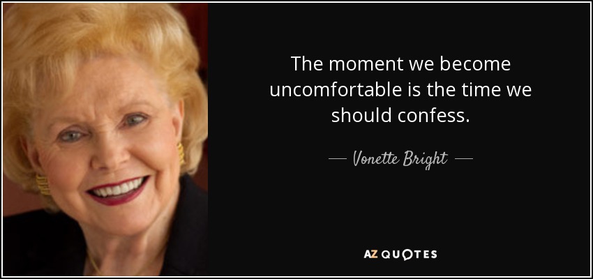 The moment we become uncomfortable is the time we should confess. - Vonette Bright