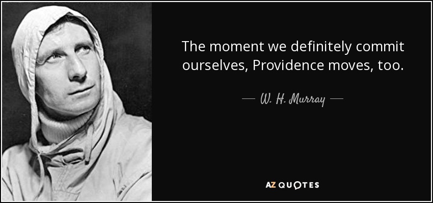 The moment we definitely commit ourselves, Providence moves, too. - W. H. Murray