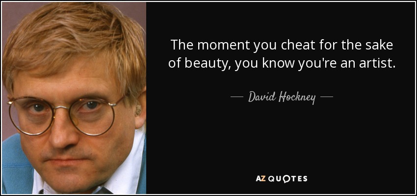 The moment you cheat for the sake of beauty, you know you're an artist. - David Hockney