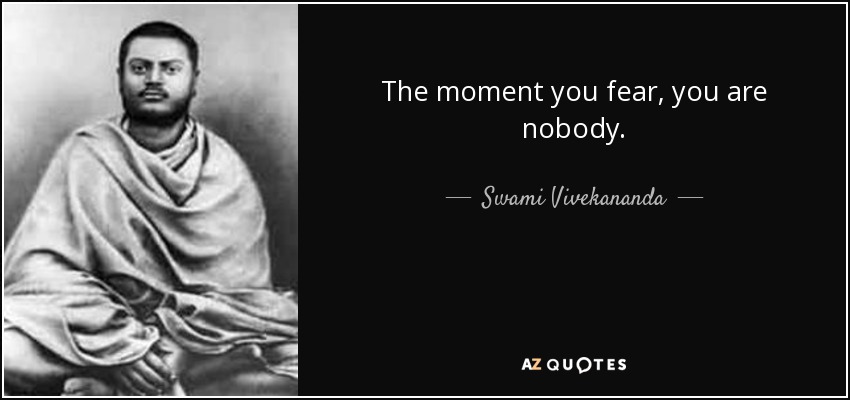 The moment you fear, you are nobody. - Swami Vivekananda