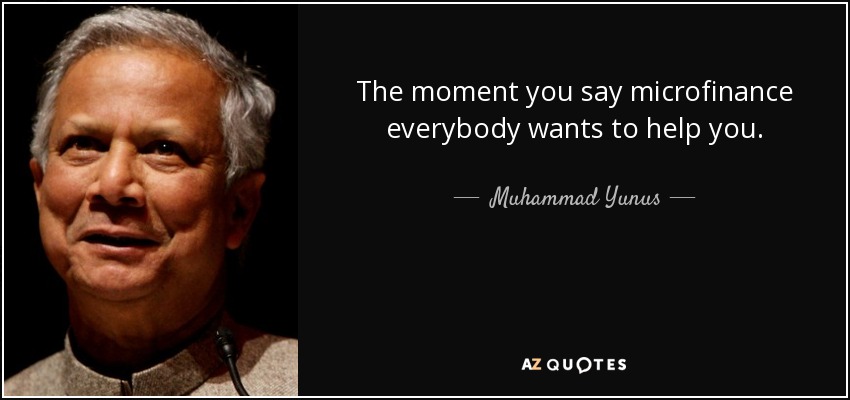The moment you say microfinance everybody wants to help you. - Muhammad Yunus
