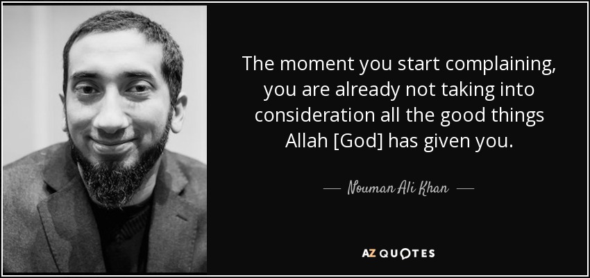 The moment you start complaining, you are already not taking into consideration all the good things Allah [God] has given you. - Nouman Ali Khan