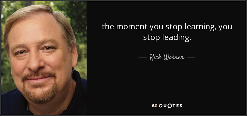 the moment you stop learning, you stop leading. - Rick Warren