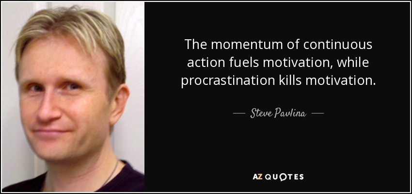 The momentum of continuous action fuels motivation, while procrastination kills motivation. - Steve Pavlina