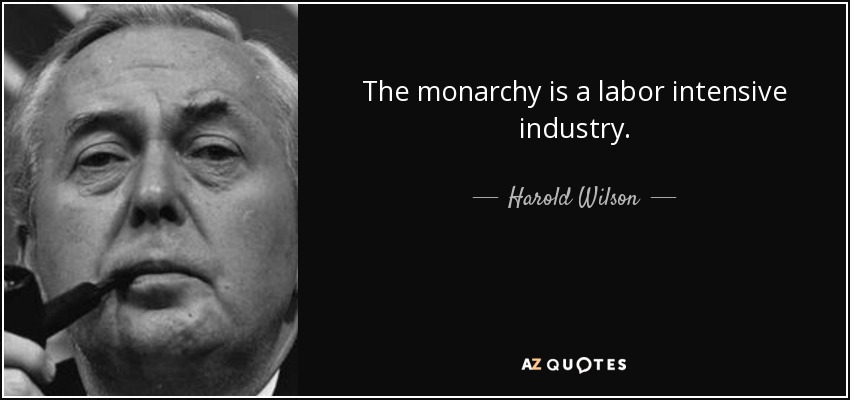 The monarchy is a labor intensive industry. - Harold Wilson