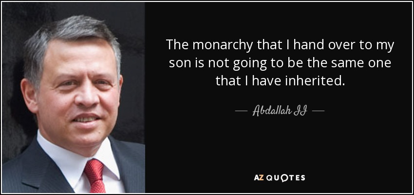 The monarchy that I hand over to my son is not going to be the same one that I have inherited. - Abdallah II