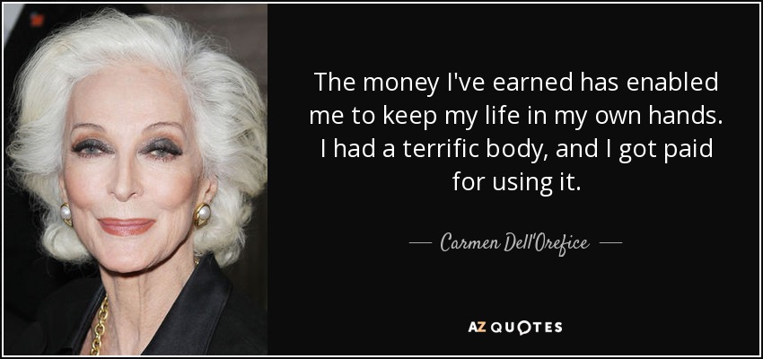 The money I've earned has enabled me to keep my life in my own hands. I had a terrific body, and I got paid for using it. - Carmen Dell'Orefice