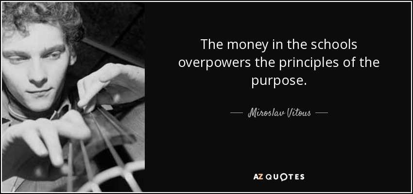 The money in the schools overpowers the principles of the purpose. - Miroslav Vitous