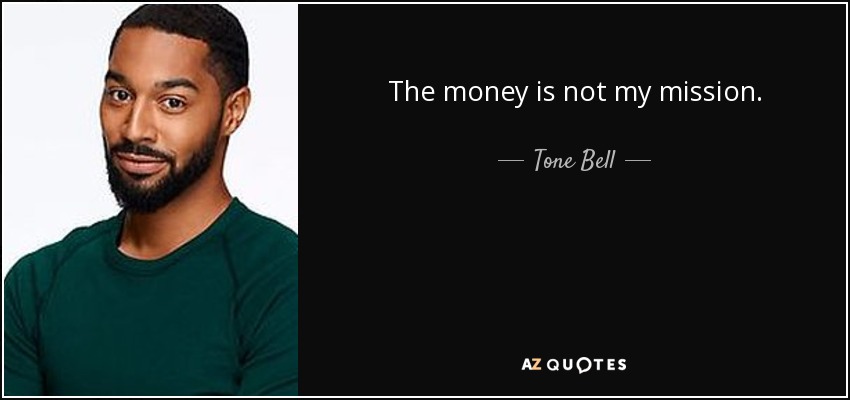 The money is not my mission. - Tone Bell