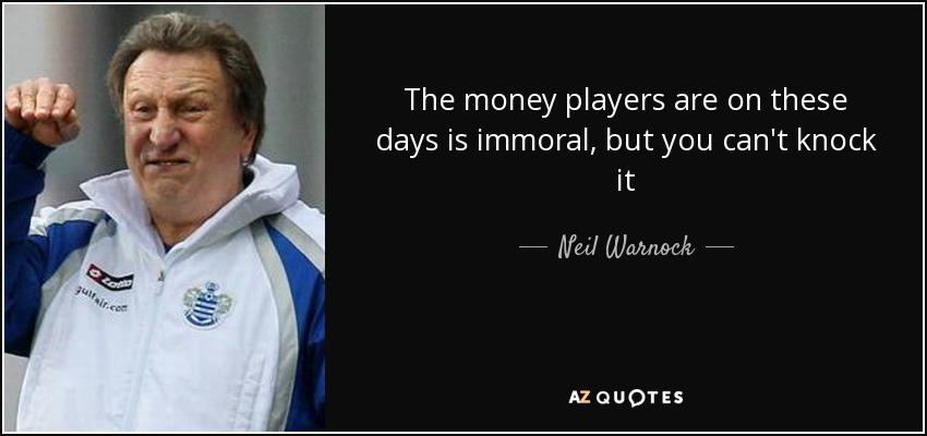 The money players are on these days is immoral, but you can't knock it - Neil Warnock