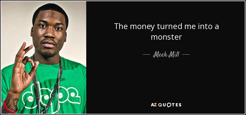 The money turned me into a monster - Meek Mill