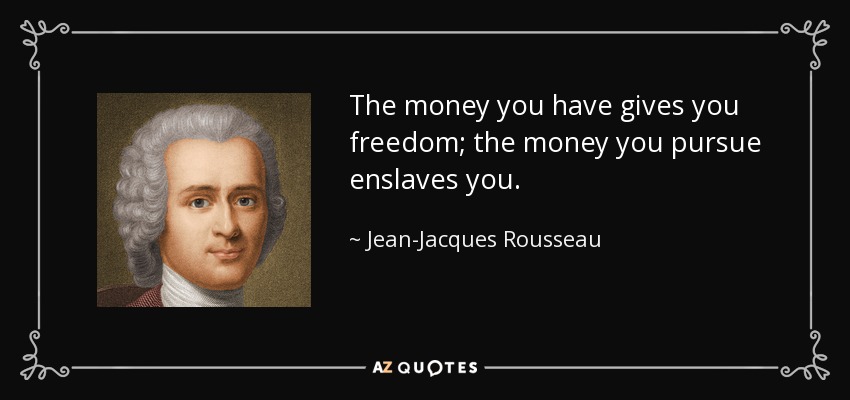 The money you have gives you freedom; the money you pursue enslaves you. - Jean-Jacques Rousseau