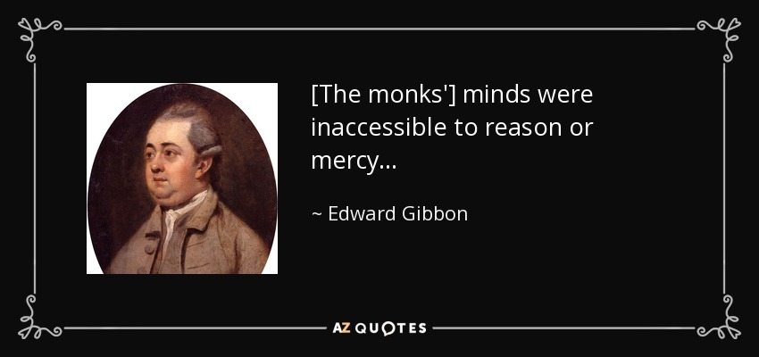 [The monks'] minds were inaccessible to reason or mercy . . . - Edward Gibbon