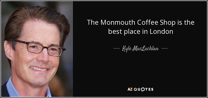 The Monmouth Coffee Shop is the best place in London - Kyle MacLachlan