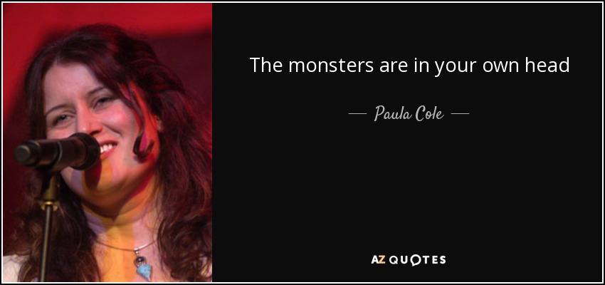 The monsters are in your own head - Paula Cole
