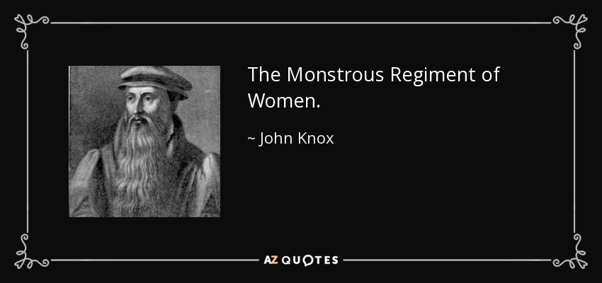 The Monstrous Regiment of Women. - John Knox