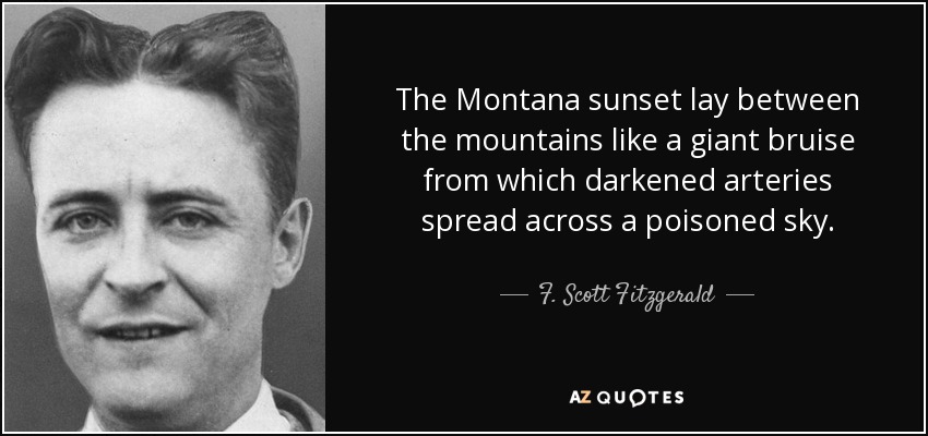 The Montana sunset lay between the mountains like a giant bruise from which darkened arteries spread across a poisoned sky. - F. Scott Fitzgerald