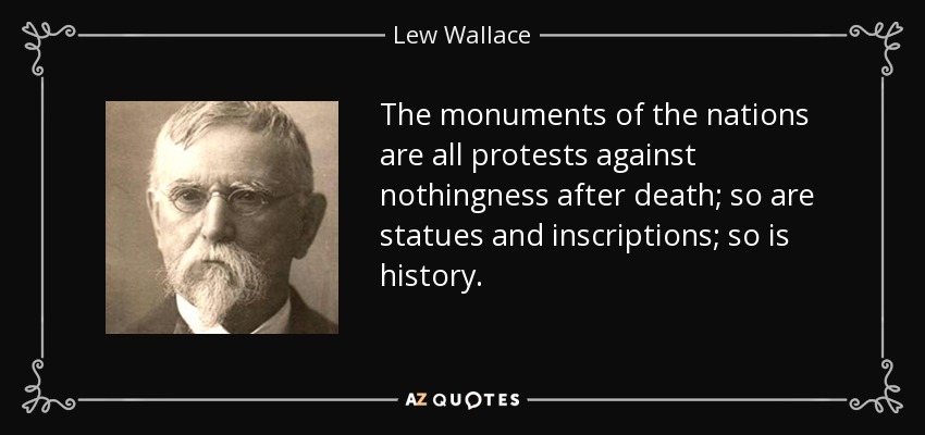 The monuments of the nations are all protests against nothingness after death; so are statues and inscriptions; so is history. - Lew Wallace