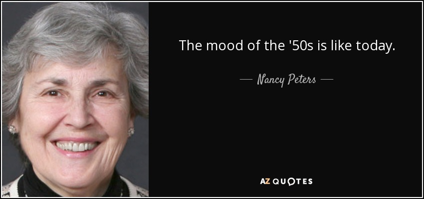 The mood of the '50s is like today. - Nancy Peters