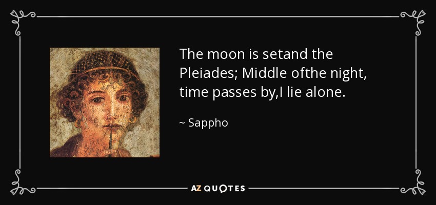The moon is setand the Pleiades; Middle ofthe night, time passes by,I lie alone. - Sappho